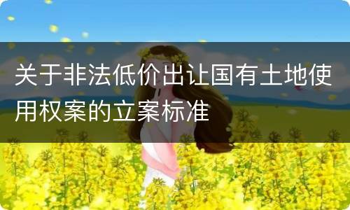 关于非法低价出让国有土地使用权案的立案标准