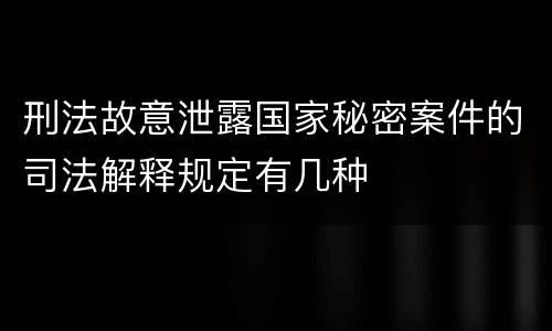 刑法故意泄露国家秘密案件的司法解释规定有几种