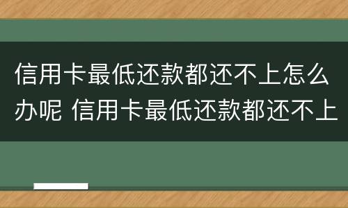 信用卡最低还款都还不上怎么办呢 信用卡最低还款都还不上怎么办呢怎么投诉