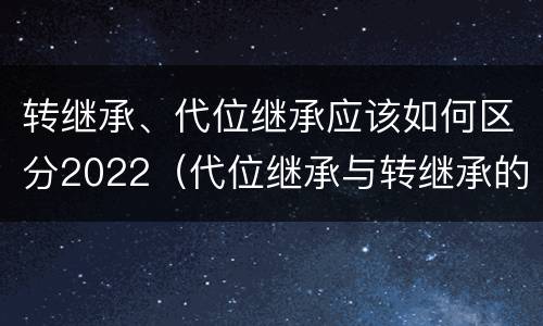 转继承、代位继承应该如何区分2022（代位继承与转继承的区别举例说明）
