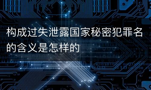 构成过失泄露国家秘密犯罪名的含义是怎样的