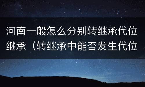 河南一般怎么分别转继承代位继承（转继承中能否发生代位继承）