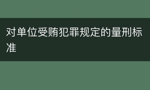 对单位受贿犯罪规定的量刑标准