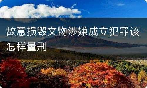 故意损毁文物涉嫌成立犯罪该怎样量刑