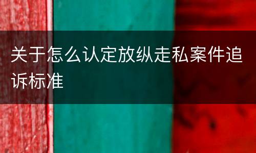 关于怎么认定放纵走私案件追诉标准