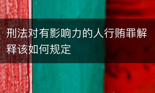 刑法对有影响力的人行贿罪解释该如何规定