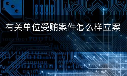 有关单位受贿案件怎么样立案