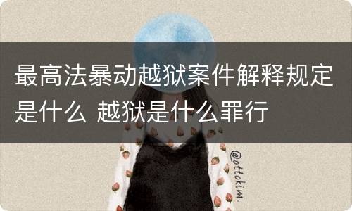 最高法暴动越狱案件解释规定是什么 越狱是什么罪行