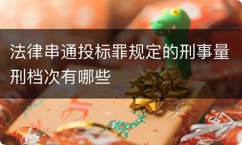 法律串通投标罪规定的刑事量刑档次有哪些