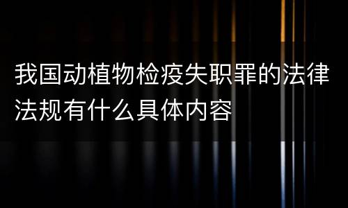 我国动植物检疫失职罪的法律法规有什么具体内容