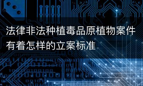法律非法种植毒品原植物案件有着怎样的立案标准