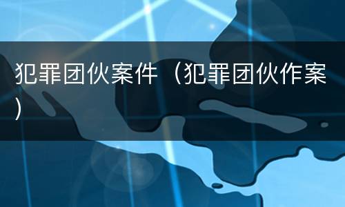犯罪团伙案件（犯罪团伙作案）