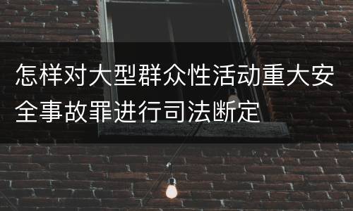 怎样对大型群众性活动重大安全事故罪进行司法断定