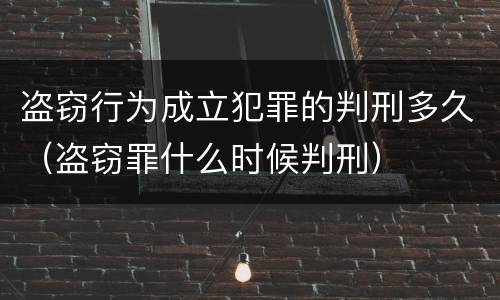 盗窃行为成立犯罪的判刑多久（盗窃罪什么时候判刑）