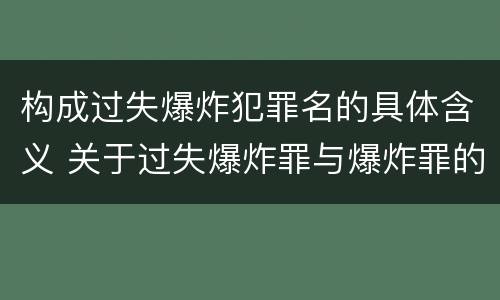 构成过失爆炸犯罪名的具体含义 关于过失爆炸罪与爆炸罪的说法错误的是