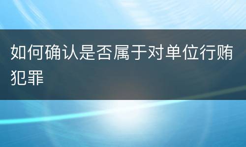如何确认是否属于对单位行贿犯罪
