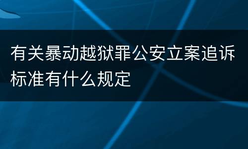 有关暴动越狱罪公安立案追诉标准有什么规定