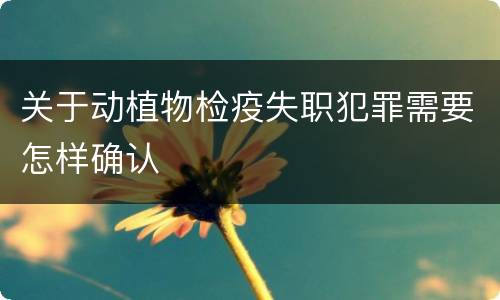 关于动植物检疫失职犯罪需要怎样确认