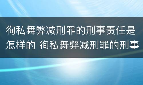 徇私舞弊减刑罪的刑事责任是怎样的 徇私舞弊减刑罪的刑事责任是怎样的规定