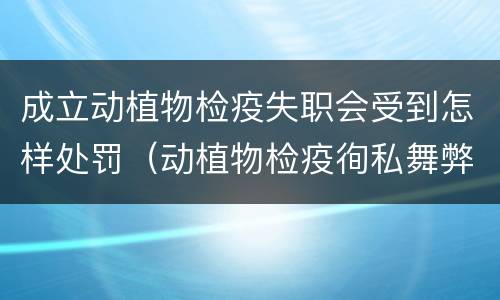 成立动植物检疫失职会受到怎样处罚（动植物检疫徇私舞弊罪与动植物检疫失职罪的区别在于）