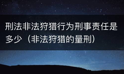 刑法非法狩猎行为刑事责任是多少（非法狩猎的量刑）