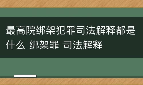 最高院绑架犯罪司法解释都是什么 绑架罪 司法解释