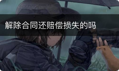 解除合同还赔偿损失的吗