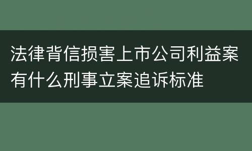 法律背信损害上市公司利益案有什么刑事立案追诉标准