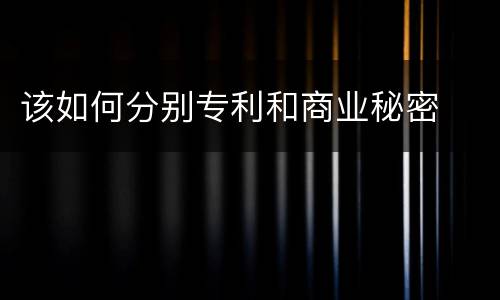 该如何分别专利和商业秘密