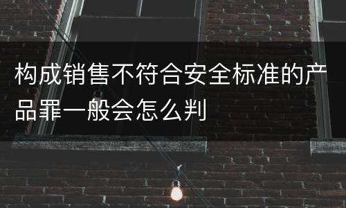 构成销售不符合安全标准的产品罪一般会怎么判