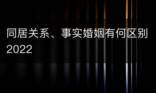 同居关系、事实婚姻有何区别2022