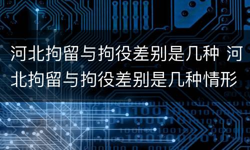 河北拘留与拘役差别是几种 河北拘留与拘役差别是几种情形