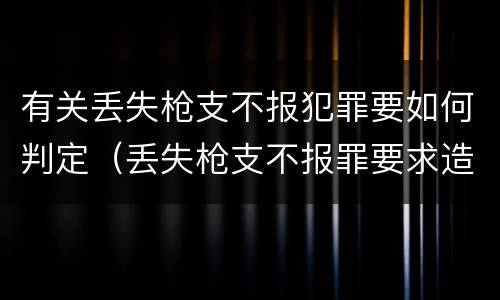 有关丢失枪支不报犯罪要如何判定（丢失枪支不报罪要求造成了严重后果的才构成犯罪）