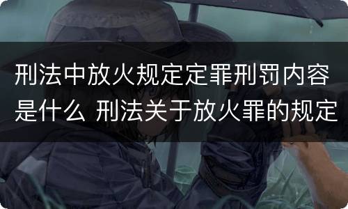 刑法中放火规定定罪刑罚内容是什么 刑法关于放火罪的规定