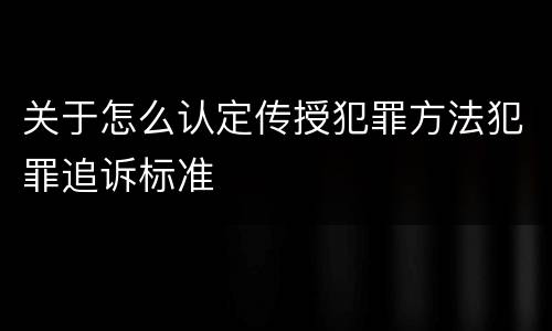 关于怎么认定传授犯罪方法犯罪追诉标准