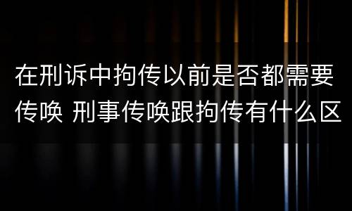 在刑诉中拘传以前是否都需要传唤 刑事传唤跟拘传有什么区别