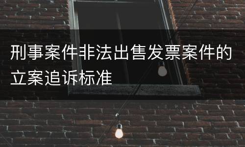刑事案件非法出售发票案件的立案追诉标准