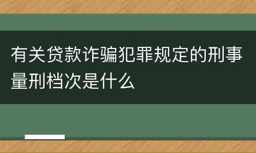 有关贷款诈骗犯罪规定的刑事量刑档次是什么