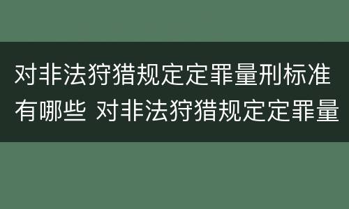 对非法狩猎规定定罪量刑标准有哪些 对非法狩猎规定定罪量刑标准有哪些规定