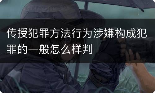 传授犯罪方法行为涉嫌构成犯罪的一般怎么样判
