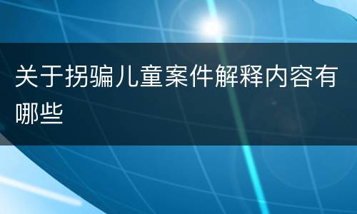 关于拐骗儿童案件解释内容有哪些