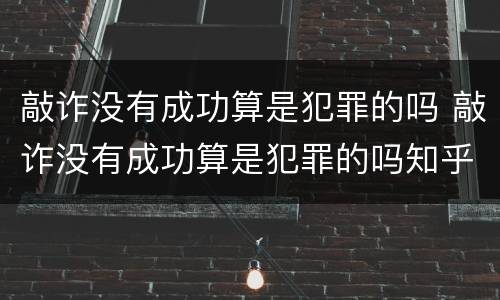 敲诈没有成功算是犯罪的吗 敲诈没有成功算是犯罪的吗知乎