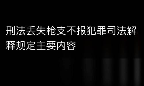 刑法丢失枪支不报犯罪司法解释规定主要内容