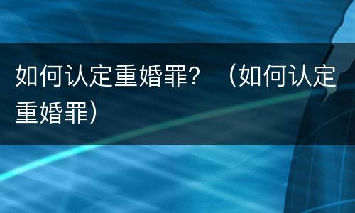如何认定重婚罪？（如何认定重婚罪）