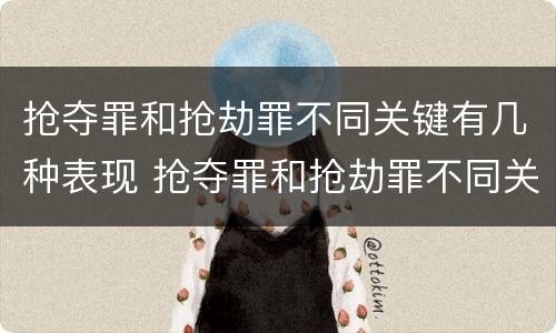 抢夺罪和抢劫罪不同关键有几种表现 抢夺罪和抢劫罪不同关键有几种表现