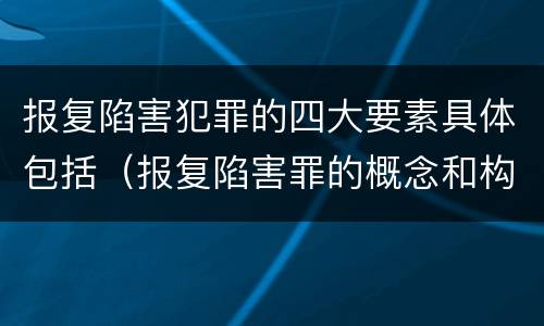 报复陷害犯罪的四大要素具体包括（报复陷害罪的概念和构成特征）