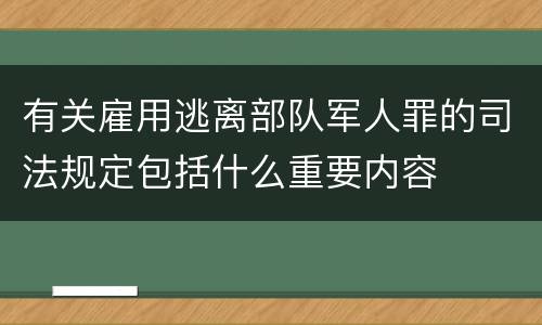 有关雇用逃离部队军人罪的司法规定包括什么重要内容