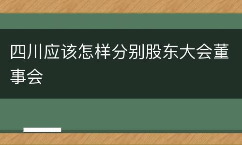 四川应该怎样分别股东大会董事会