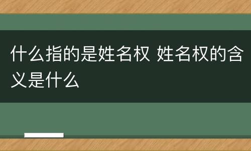 什么指的是姓名权 姓名权的含义是什么