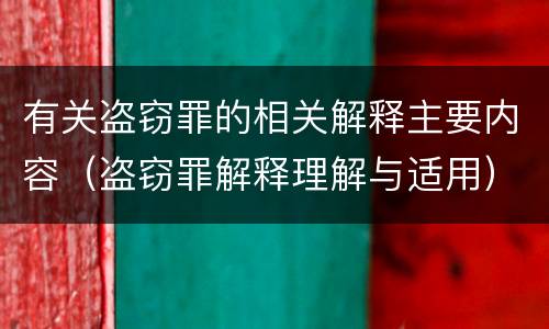 有关盗窃罪的相关解释主要内容（盗窃罪解释理解与适用）